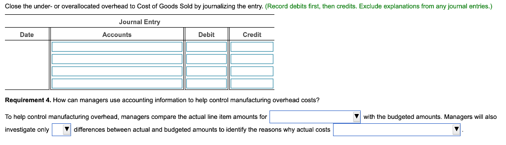 Close the under-or overallocated overhead to cost of goods sold by journalizing the entry. (record debits first, then credits