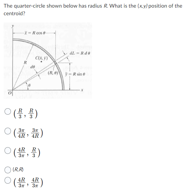 The quarter-circle shown below has radius \( R \). What is the \( (x, y) \) position of the centroid?
\[
\begin{array}{l}
\le