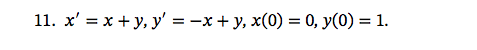 11. x = x + y, y = -x + y, x(0) = 0, y(0) = 1. = =