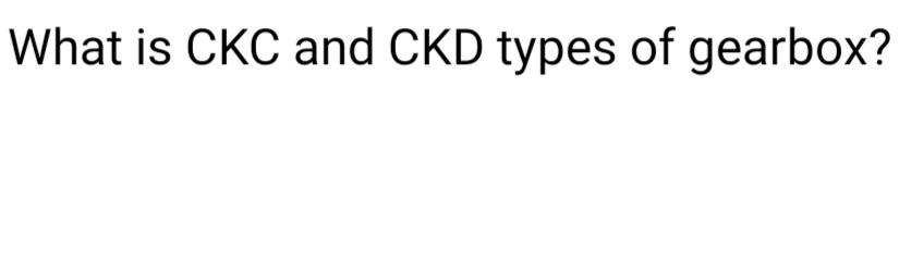 Solved What is CKC and CKD types of gearbox? | Chegg.com