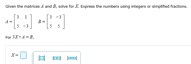 [Solved]: Given the matrices A and B, solve for X. Express