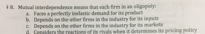 Solved 8. Mutual interdependence means that each firm in an | Chegg.com