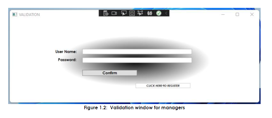 VALIDATION
User Name:
Password:
0
Confirm
CLICK HERE TO REGISTER
Figure 1.2: Validation window for managers
I