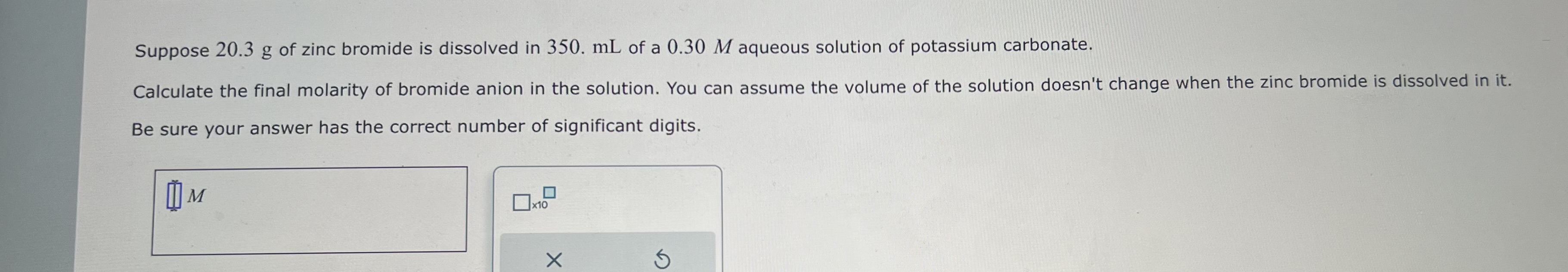Solved Suppose 20.3 g of zinc bromide is dissolved in 350.mL