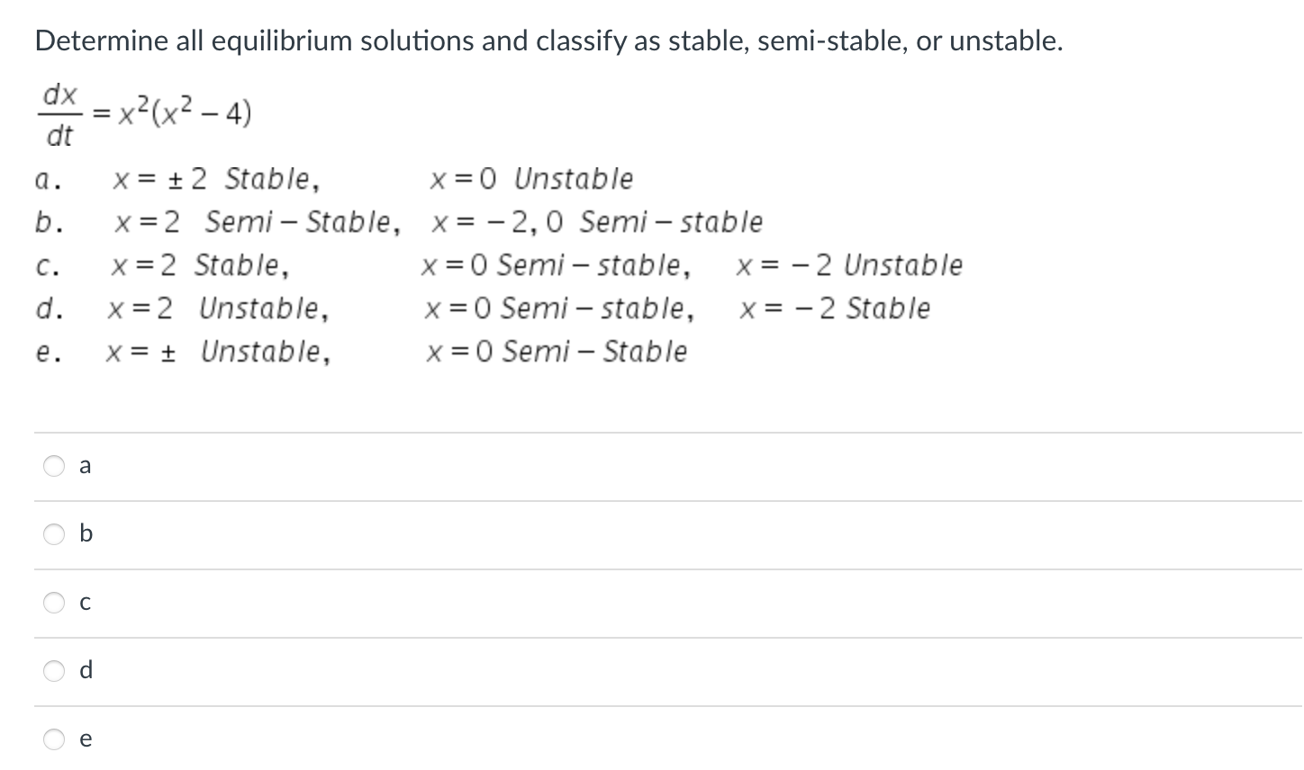 Determine all equilibrium solutions and classify as stable, semi-stable, or unstable.
\[
\frac{d x}{d t}=x^{2}\left(x^{2}-4\r