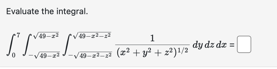 Evaluate the integral. \[ \int_{0}^{7} \int_{-\sqrt{49-x^{2}}}^{\sqrt{49-x^{2}}} \int_{-\sqrt{49-x^{2}-z^{2}}}^{\sqrt{49-x^{2