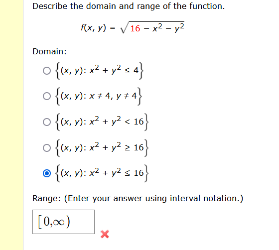 Describe the domain and range of the function. \[ f(x, y)=\sqrt{16-x^{2}-y^{2}} \] Domain: \[ \begin{array}{l} \left\{(x, y)