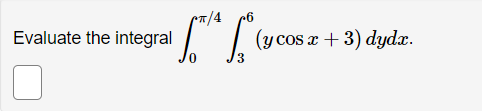 \( \int_{0}^{\pi / 4} \int_{3}^{6}(y \cos x+3) d y d x \)