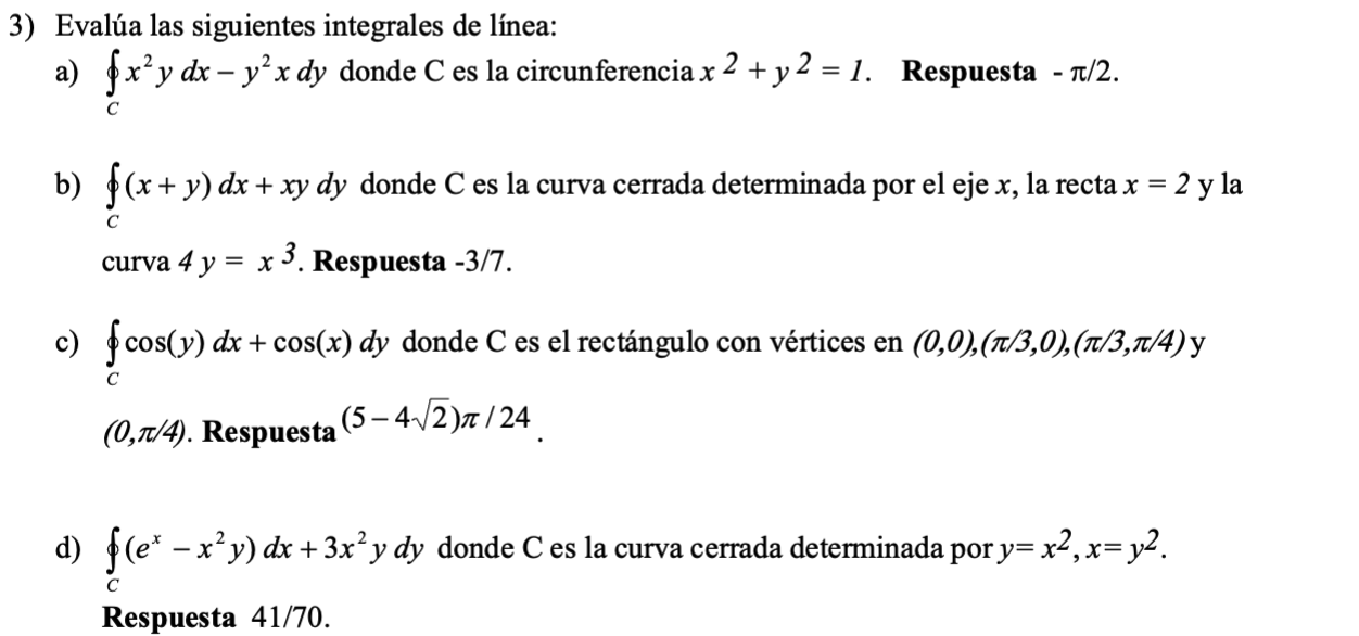 Evalúa las siguientes integrales de línea: a) \( \oint_{C} x^{2} y d x-y^{2} x d y \) donde C es la circunferencia \( x^{2}+y