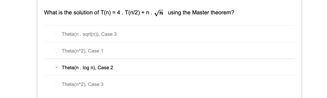 What is the solution of T(n) = 4.T(n/2) + n.vn using the Master theorem? Theta(n. sqrt(n)), Case 3 Theta(n^2), Case 1 • Theta
