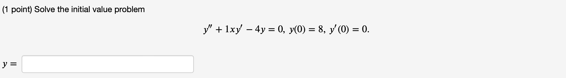 (1 point) Solve the initial value problem \[ y^{\prime \prime}+1 x y^{\prime}-4 y=0, y(0)=8, y^{\prime}(0)=0 \text {. } \]