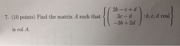 Solved 2b-c+ d 7. (10 points) Find the matrix A such that3c | Chegg.com