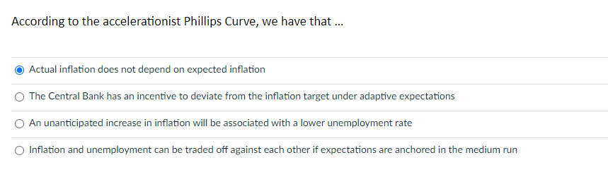 According to the accelerationist Phillips Curve, we have that ...
Actual inflation does not depend on expected inflation
The 