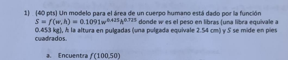 1) (40 pts) Un modelo para el área de un cuerpo humano está dado por la función \( S=f(w, h)=0.1091 w^{0.425} h^{0.725} \) do