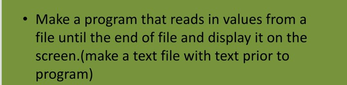 • Make a program that reads in values from a file until the end of file and display it on the screen.(make a text file with t