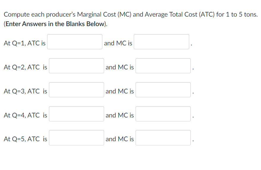 Compute each producers Marginal Cost (MC) and Average Total Cost (ATC) for 1 to 5 tons. (Enter Answers in the Blanks Below).