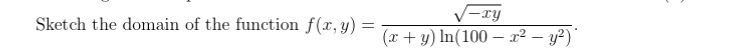 Sketch the domain of the function f(x, y) = --ry (x + y) li In(100 – 22 - y2)