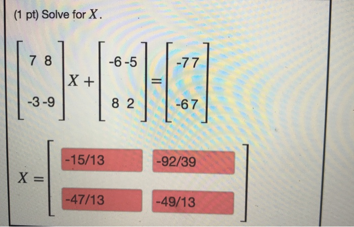 Solved (1 pt) Solve for X. 7 8 -6-5 X + 3-9 8 2 -67 15/13 | Chegg.com