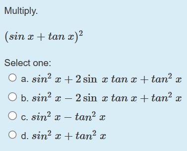 Multiply. \( (\sin x+\tan x)^{2} \) Select one: a. \( \sin ^{2} x+2 \sin x \tan x+\tan ^{2} x \) b. \( \sin ^{2} x-2 \sin x \