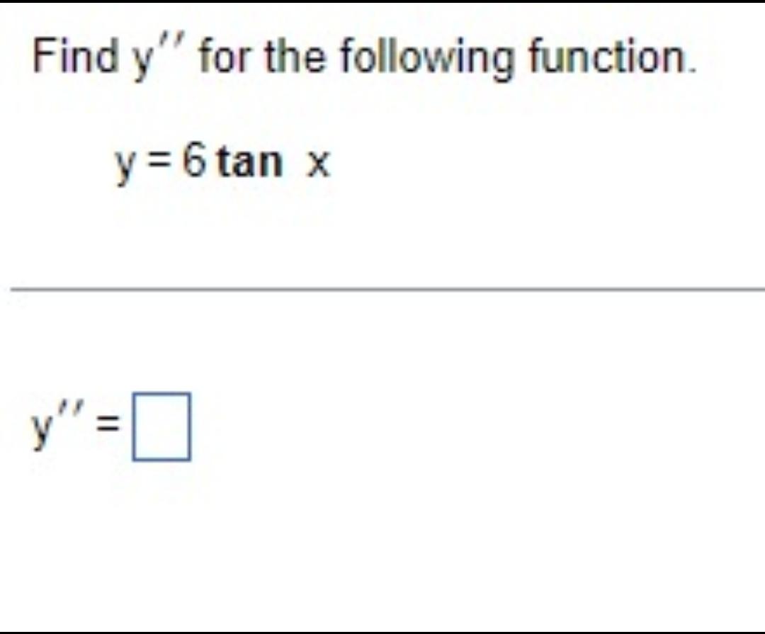 Find \( y^{\prime \prime} \) for the following function. \[ y=6 \tan x \] \[ y^{\prime \prime}= \]