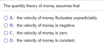 Solved The quantity theory of money assumes that O A. the | Chegg.com