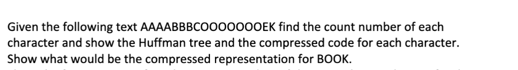 Given the following text AAAABBBCOO00000EK find the count number of each character and show the Huffman tree and the compress
