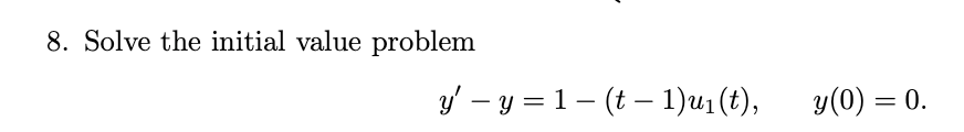 8. Solve the initial value problem \[ y^{\prime}-y=1-(t-1) u_{1}(t), \quad y(0)=0 \]