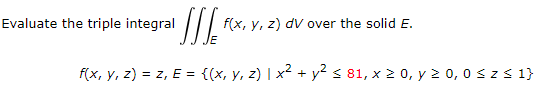 [[[ f(x, y, z) = z, E = {(x, y, z) | x² + y² ≤ 81, x ≥ 0, y ≥ 0,0 ≤ z ≤ 1} Evaluate the triple integral f(x, y, z) dv over th