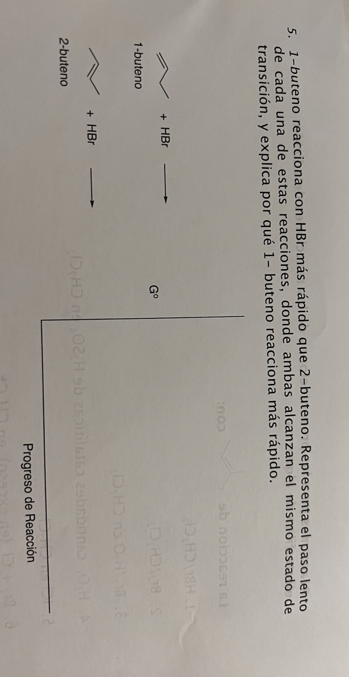 5. 1-buteno reacciona con \( \mathrm{HBr} \) más rápido que 2-buteno. Representa el paso lento de cada una de estas reaccione