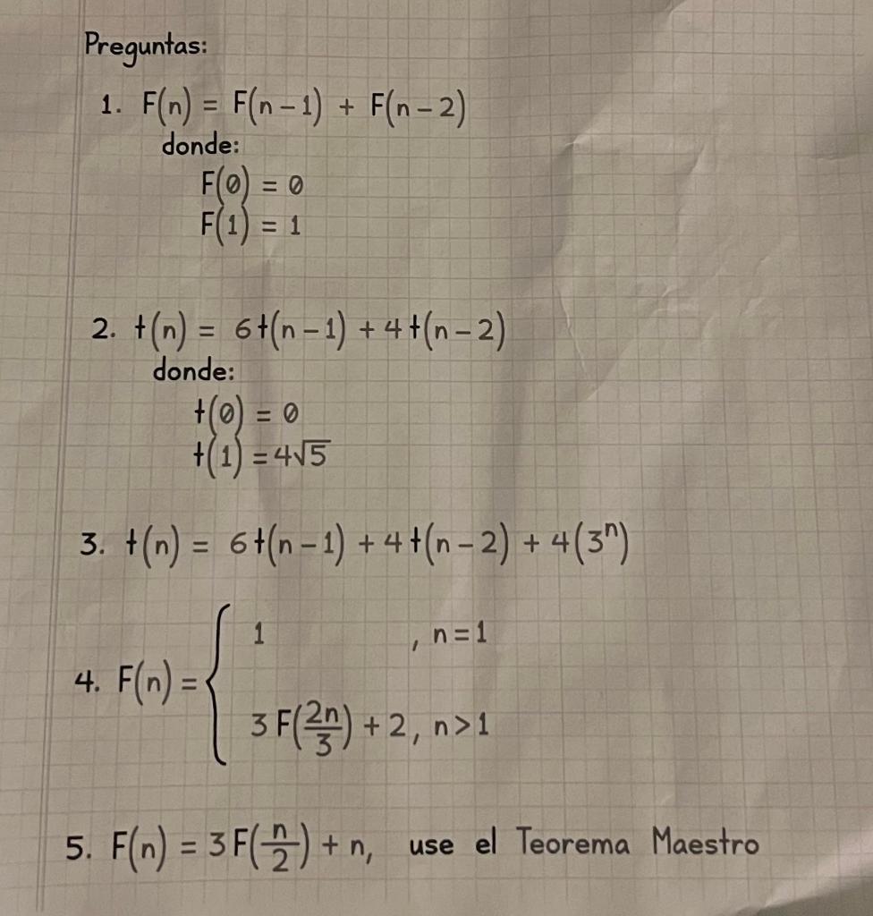 Preguntas: 1. \( F(n)=F(n-1)+F(n-2) \) donde: \[ \begin{array}{l} F(0)=0 \\ F(1)=1 \end{array} \] 2. \( t(n)=6+(n-1)+4+(n-2)