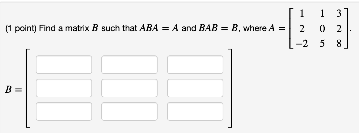 Solved [ 1 (1 Point) Find A Matrix B Such That ABA = A And | Chegg.com