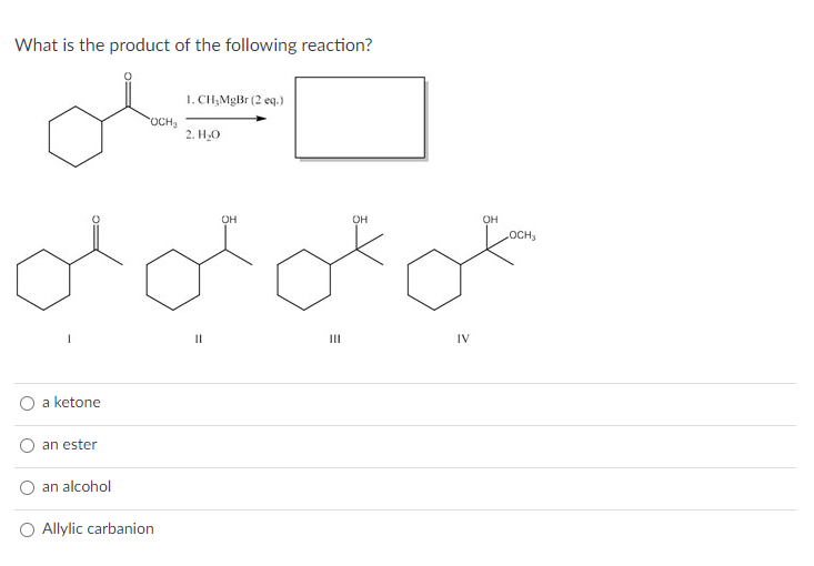 What is the product of the following reaction?
1
II
III
IV
a ketone
an ester
an alcohol
Allylic carbanion