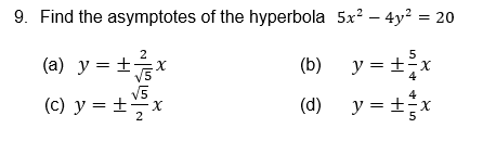 9. Find the asymptotes of the hyperbola \( 5 x^{2}-4 y^{2}=20 \) (a) \( y=\pm \frac{2}{\sqrt{5}} x \) (b) \( y=\pm \frac{5}{4