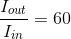 \frac{I_{out}}{I_{in}}=60