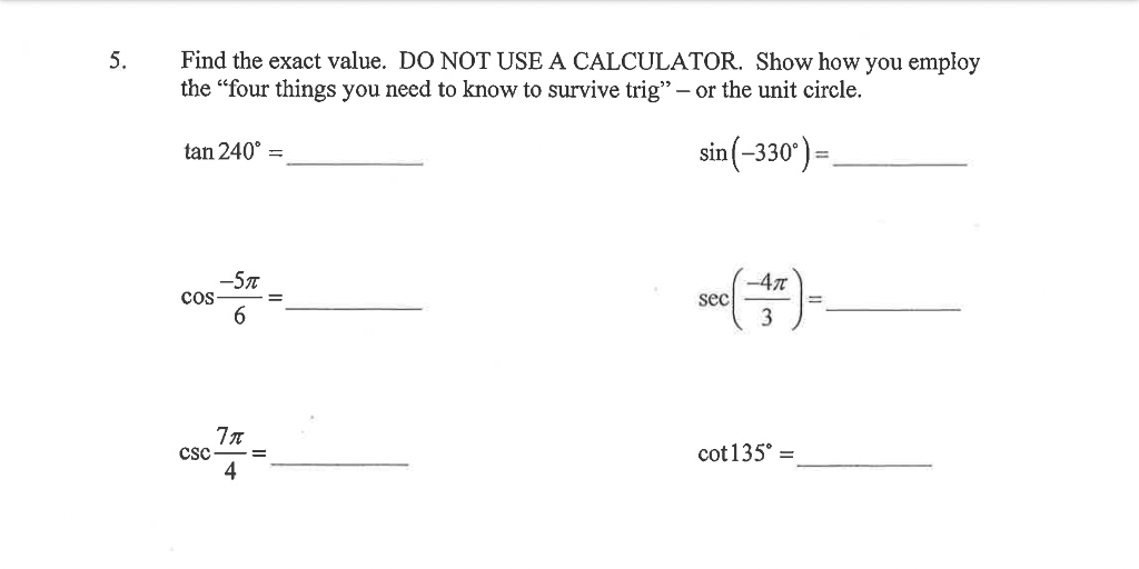 Find the exact value. DO NOT USE A CALCULATOR. Show how you employ the four things you need to know to survive trig - or th