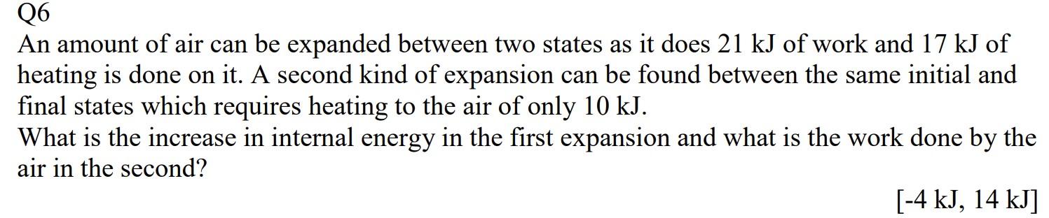 An amount of air can be expanded between two states as it does \( 21 \mathrm{~kJ} \) of work and \( 17 \mathrm{~kJ} \) of hea