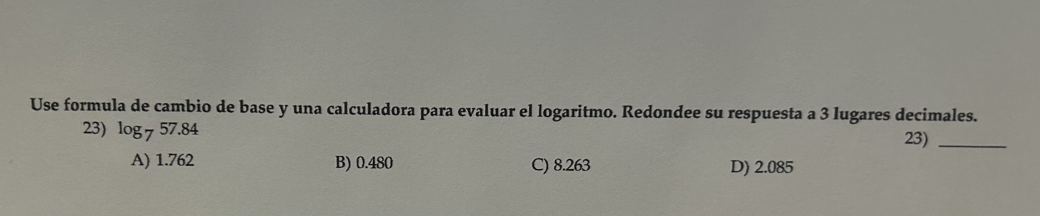 Use formula de cambio de base y una calculadora para evaluar el logaritmo. Redondee su respuesta a 3 lugares decimales. 23) \