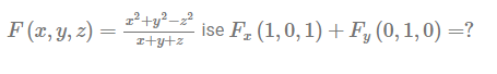 \( F(x, y, z)=\frac{x^{2}+y^{2}-z^{2}}{x+y+z} \) ise \( F_{x}(1,0,1)+F_{y}(0,1,0)=? \)