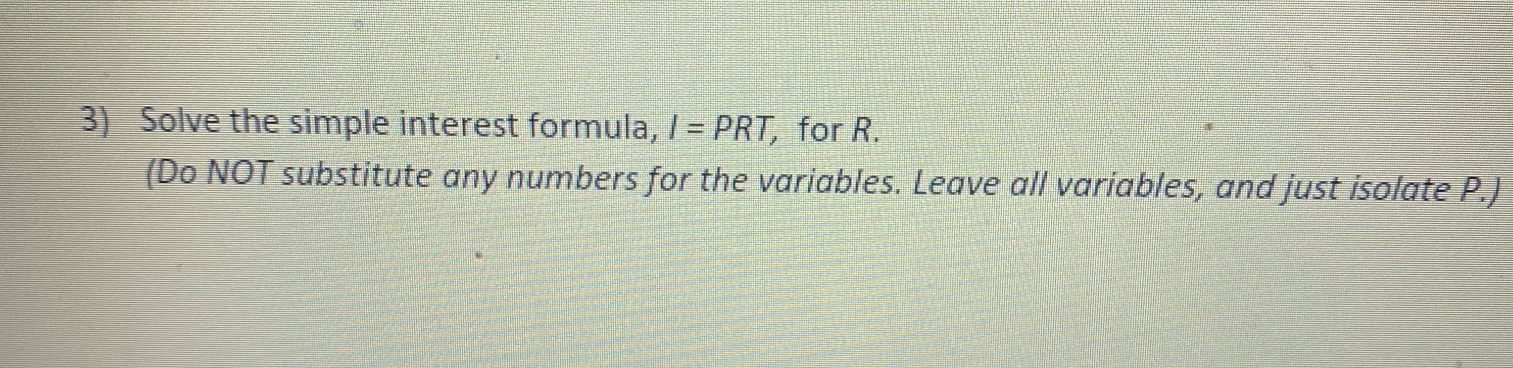 Solved Solve the simple interest formula, I=PRT, ﻿for R.(Do