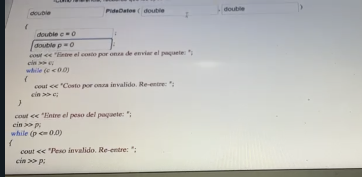 double \( p=0 \) couf «< Fintre el costo por onza de enviar el paquete: ; cin \( \gg \boldsymbol{c} \); while \( (c<0.0) \)