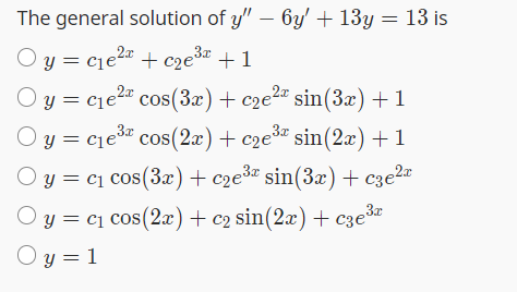 e general solution of \( y^{\prime \prime}-6 y^{\prime}+13 y=13 \) \[ \begin{array}{l} y=c_{1} e^{2 x}+c_{2} e^{3 x}+1 \\ y=c