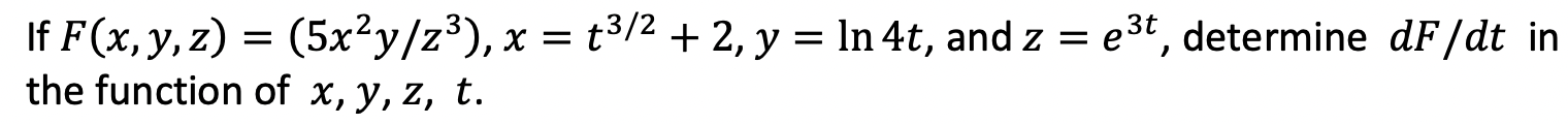 If F(x, y, z) = (5x²y/z³), x = t³/²+2, y = ln 4t, and z = the function of x, y, z, t. e³t, determine dF/dt in