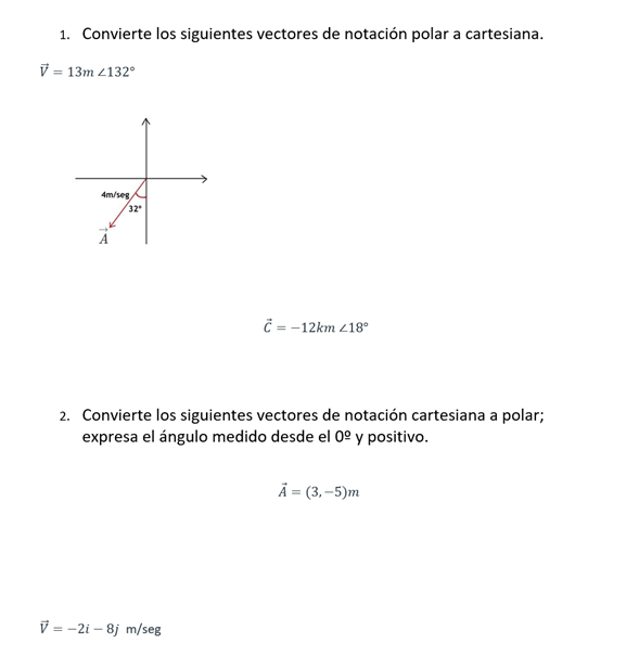 1. Convierte los siguientes vectores de notación polar a cartesiana. \[ \vec{V}=13 m \angle 132^{\circ} \] \[ \vec{C}=-12 k m