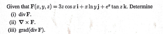 Given that \( \mathbf{F}(x, y, z)=3 z \cos x \mathbf{i}+x \ln y \mathbf{j}+e^{x} \tan z \mathbf{k} \). Determine (i) \( \oper