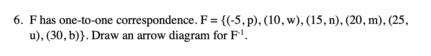 >
6. F has one-to-one correspondence. F= {(-5,p), (10, w), (15, n), (20, m), (25,
u), (30, b)}. Draw an arrow diagram for F-1