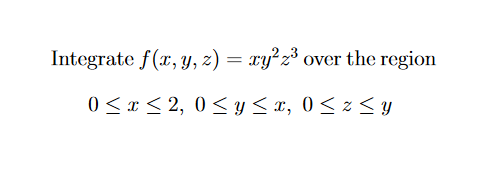 egrate \( f(x, y, z)=x y^{2} z^{3} \) over the re \[ 0 \leq x \leq 2,0 \leq y \leq x, 0 \leq z \leq y \]