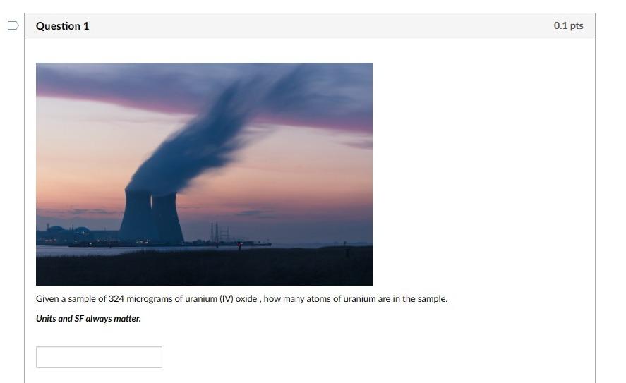 Given a sample of 324 micrograms of uranium (IV) oxide, how many atoms of uranium are in the sample.
Units and SF always matt