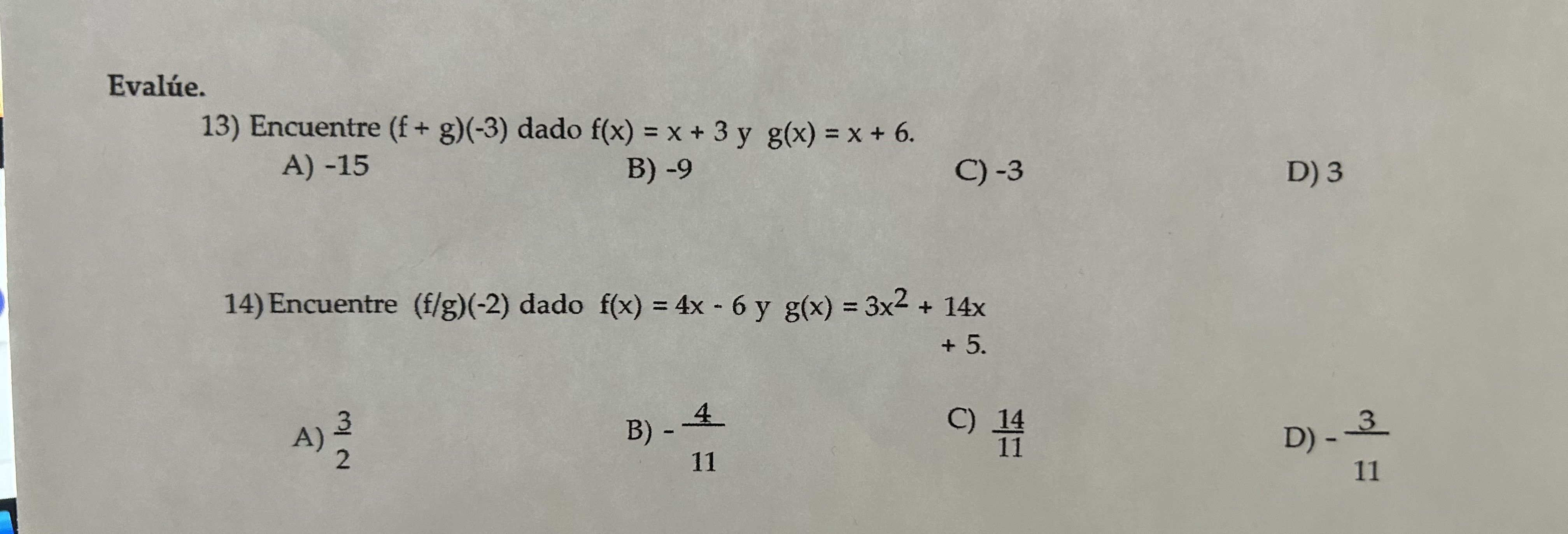 13) Encuentre \( (f+g)(-3) \) dado \( f(x)=x+3 \) y \( g(x)=x+6 \). A) -15 B) -9 C) -3 D) 3 14) Encuentre (f/g) \( (-2) \) da