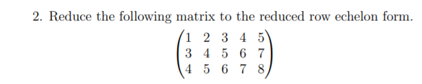 Solved 2. Reduce the following matrix to the reduced row | Chegg.com
