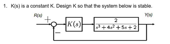 Solved 1. K(s) is a constant K. Design K so that the system | Chegg.com